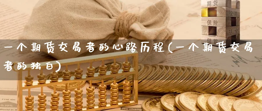 一个期货交易者的心路历程(一个期货交易者的独白)_国际期货_第1张_青花期货直播间 一个期货交易者的心路历程(一个期货交易者的独白)_https://qh.ynbygsw.com_国际期货_第1张