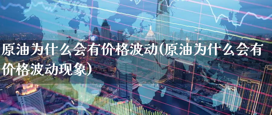 原油为什么会有价格波动(原油为什么会有价格波动现象)_财金知识_第1张_青花期货直播间 原油为什么会有价格波动(原油为什么会有价格波动现象)_https://qh.ynbygsw.com_财金知识_第1张