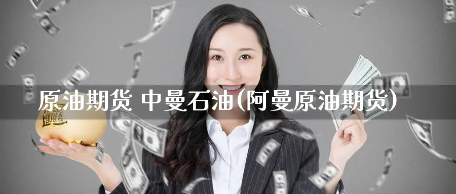 原油期货 中曼石油(阿曼原油期货)_财金百科_第1张_青花期货直播间 原油期货 中曼石油(阿曼原油期货)_https://qh.ynbygsw.com_财金百科_第1张