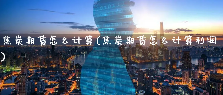 焦炭期货怎么计算(焦炭期货怎么计算利润)_国际期货_第1张_青花期货直播间 焦炭期货怎么计算(焦炭期货怎么计算利润)_https://qh.ynbygsw.com_国际期货_第1张