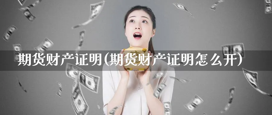 期货财产证明(期货财产证明怎么开)_期货交易_第1张_青花期货直播间 期货财产证明(期货财产证明怎么开)_https://qh.ynbygsw.com_期货交易_第1张
