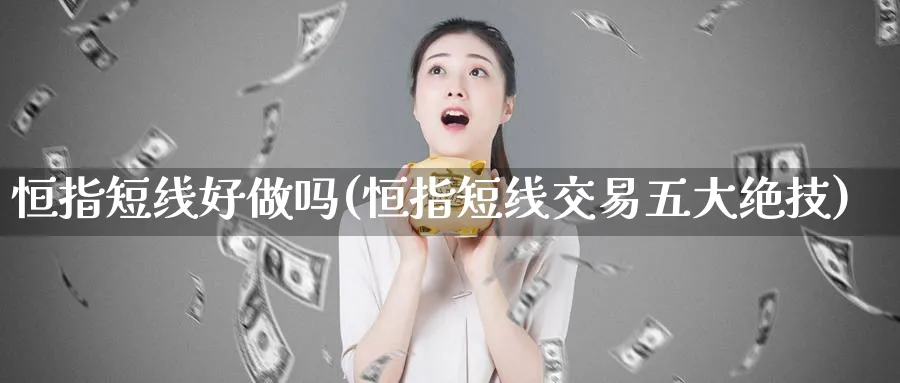 恒指短线好做吗(恒指短线交易五大绝技)_期货喊单_第1张_青花期货直播间 恒指短线好做吗(恒指短线交易五大绝技)_https://qh.ynbygsw.com_期货喊单_第1张
