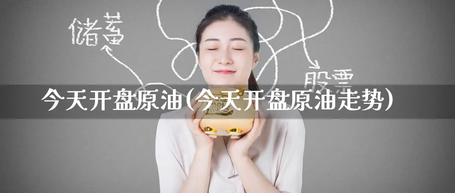 今天开盘原油(今天开盘原油走势)_期货交易_第1张_青花期货直播间 今天开盘原油(今天开盘原油走势)_https://qh.ynbygsw.com_期货交易_第1张