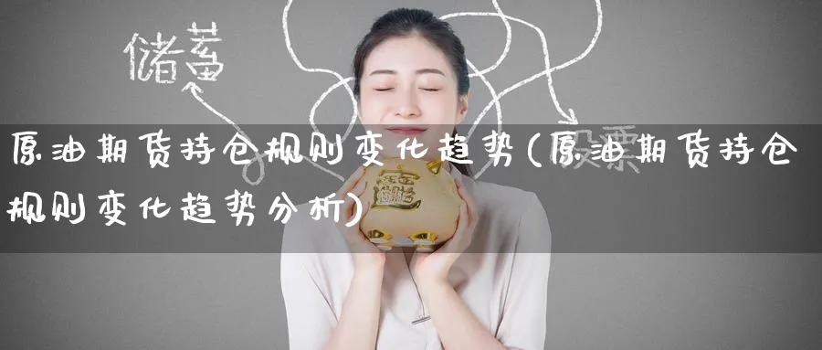 原油期货持仓规则变化趋势(原油期货持仓规则变化趋势分析)_https://qh.ynbygsw.com_财金知识_第1张