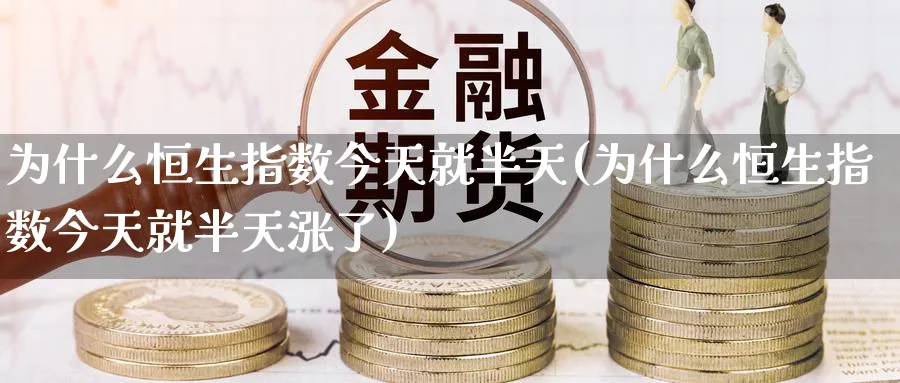 为什么恒生指数今天就半天(为什么恒生指数今天就半天涨了)_期货喊单_第1张_青花期货直播间 为什么恒生指数今天就半天(为什么恒生指数今天就半天涨了)_https://qh.ynbygsw.com_期货喊单_第1张