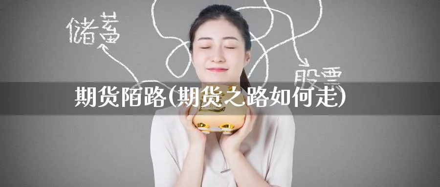 期货陌路(期货之路如何走)_https://qh.ynbygsw.com_期货交易_第1张