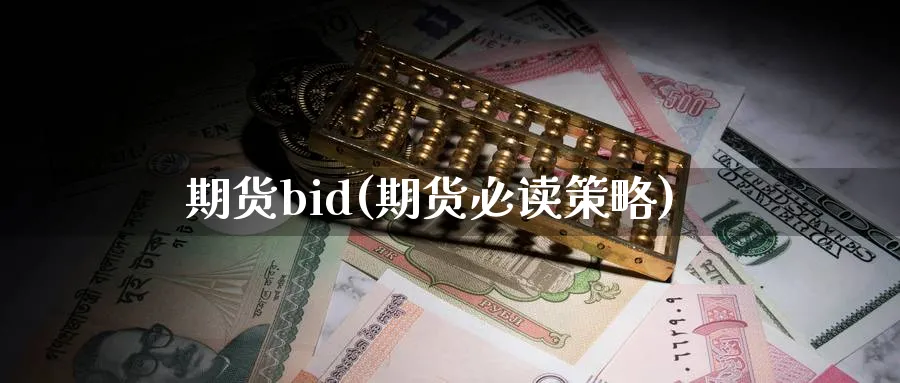 期货bid(期货必读策略)_期货喊单_第1张_青花期货直播间 期货bid(期货必读策略)_https://qh.ynbygsw.com_期货喊单_第1张