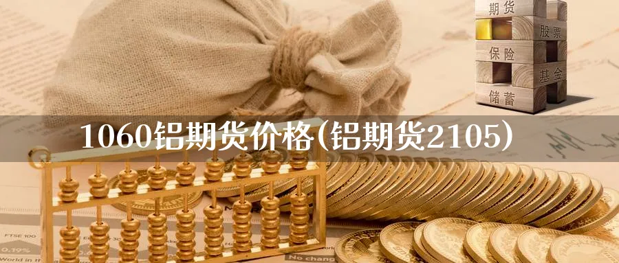 1060铝期货价格(铝期货2105)_期货交易_第1张_青花期货直播间 1060铝期货价格(铝期货2105)_https://qh.ynbygsw.com_期货交易_第1张