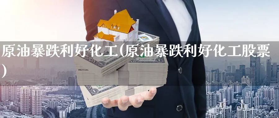 原油暴跌利好化工(原油暴跌利好化工股票)_国际期货_第1张_青花期货直播间 原油暴跌利好化工(原油暴跌利好化工股票)_https://qh.ynbygsw.com_国际期货_第1张
