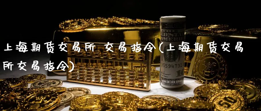 上海期货交易所 交易指令(上海期货交易所交易指令)_财金知识_第1张_青花期货直播间 上海期货交易所 交易指令(上海期货交易所交易指令)_https://qh.ynbygsw.com_财金知识_第1张