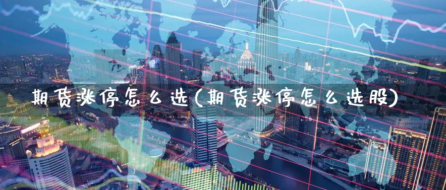 期货涨停怎么选(期货涨停怎么选股)_期货交易_第1张_青花期货直播间 期货涨停怎么选(期货涨停怎么选股)_https://qh.ynbygsw.com_期货交易_第1张