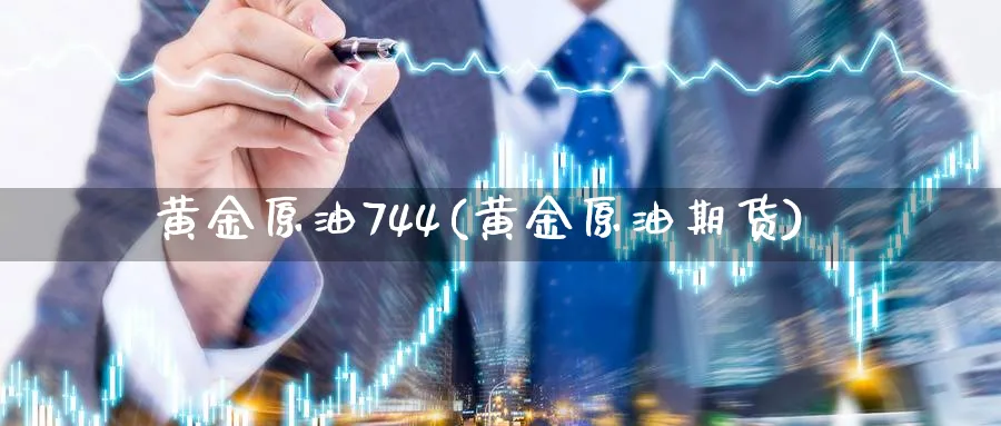 黄金原油744(黄金原油期货)_国际期货_第1张_青花期货直播间 黄金原油744(黄金原油期货)_https://qh.ynbygsw.com_国际期货_第1张