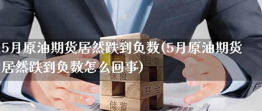 5月原油期货居然跌到负数(5月原油期货居然跌到负数怎么回事)_期货交易_第1张_青花期货直播间 5月原油期货居然跌到负数(5月原油期货居然跌到负数怎么回事)_https://qh.ynbygsw.com_期货交易_第1张