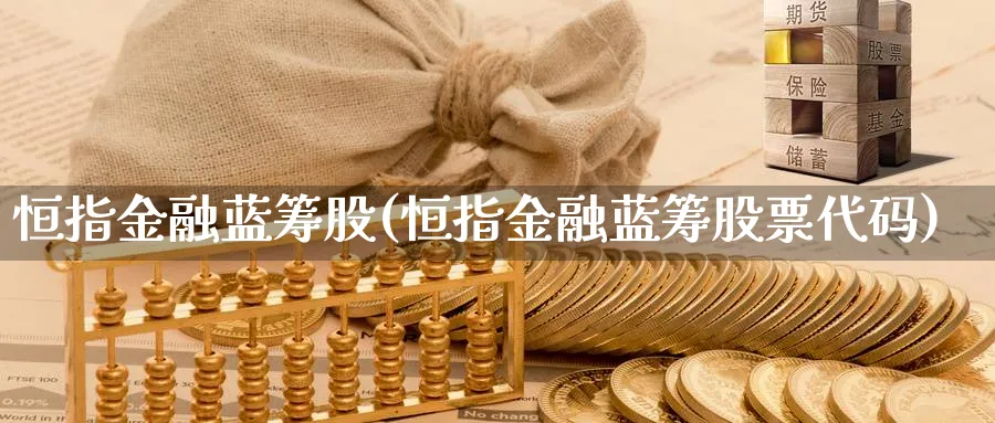 恒指金融蓝筹股(恒指金融蓝筹股票代码)_期货交易_第1张_青花期货直播间 恒指金融蓝筹股(恒指金融蓝筹股票代码)_https://qh.ynbygsw.com_期货交易_第1张
