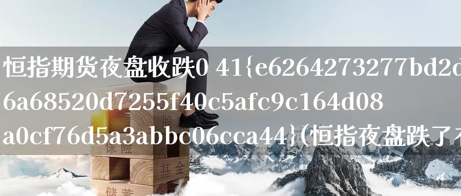 恒指期货夜盘收跌0 41%(恒指夜盘跌了有什么影响)_财金百科_第1张_青花期货直播间 恒指期货夜盘收跌0 41%(恒指夜盘跌了有什么影响)_https://qh.ynbygsw.com_财金百科_第1张