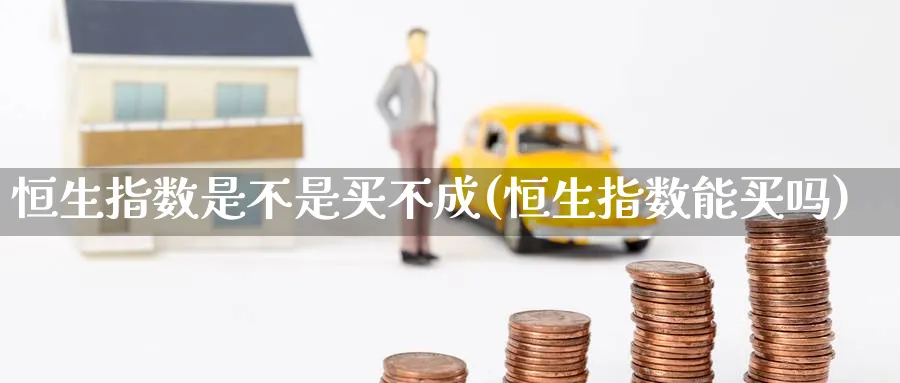恒生指数是不是买不成(恒生指数能买吗)_期货喊单_第1张_青花期货直播间 恒生指数是不是买不成(恒生指数能买吗)_https://qh.ynbygsw.com_期货喊单_第1张