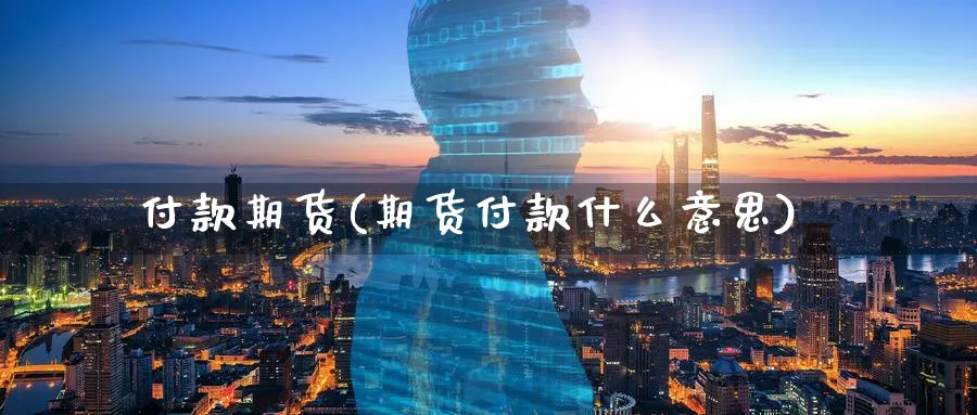 付款期货(期货付款什么意思)_财金百科_第1张_青花期货直播间 付款期货(期货付款什么意思)_https://qh.ynbygsw.com_财金百科_第1张