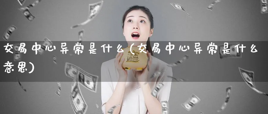 交易中心异常是什么(交易中心异常是什么意思)_期货直播_第1张_青花期货直播间 交易中心异常是什么(交易中心异常是什么意思)_https://qh.ynbygsw.com_期货直播_第1张