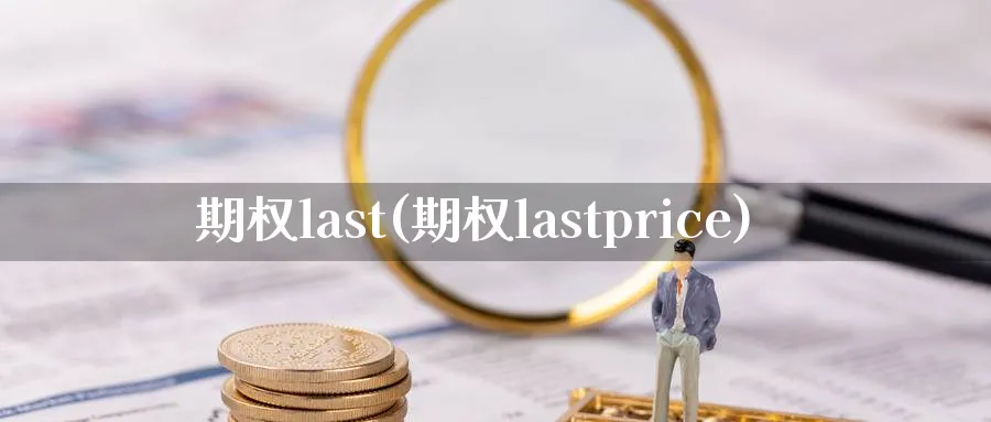 期权last(期权lastprice)_财金百科_第1张_青花期货直播间 期权last(期权lastprice)_https://qh.ynbygsw.com_财金百科_第1张