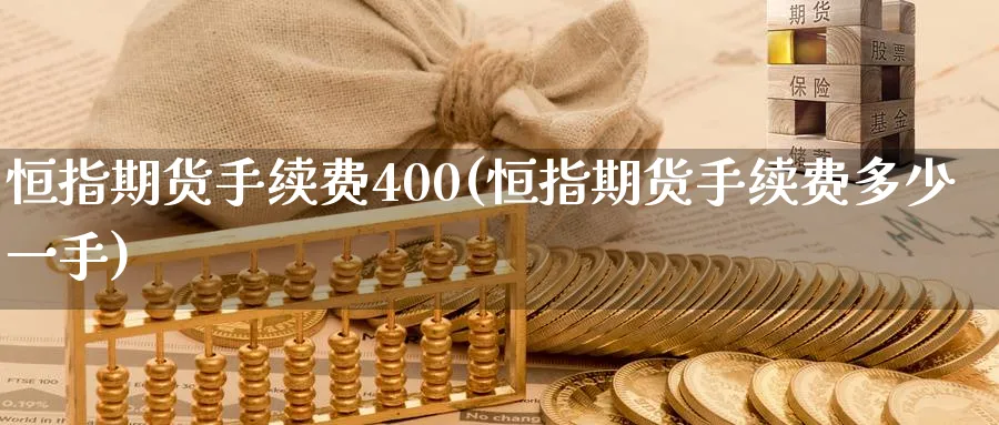恒指期货手续费400(恒指期货手续费多少一手)_https://qh.ynbygsw.com_国际期货_第1张