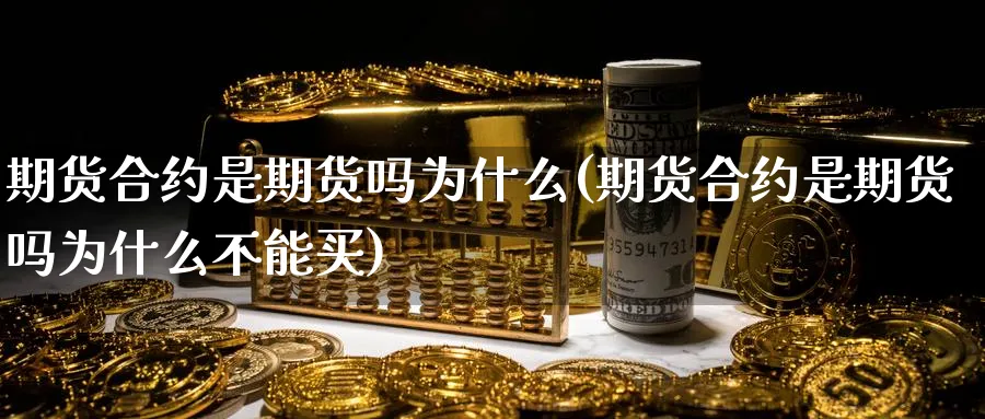 期货合约是期货吗为什么(期货合约是期货吗为什么不能买)_国际期货_第1张_青花期货直播间 期货合约是期货吗为什么(期货合约是期货吗为什么不能买)_https://qh.ynbygsw.com_国际期货_第1张