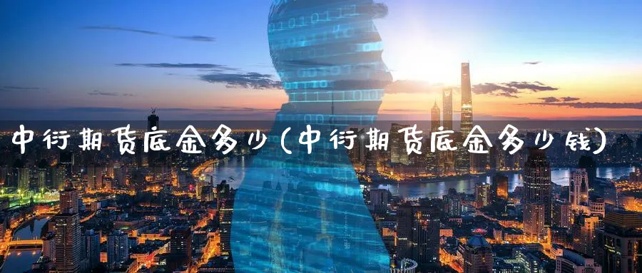 中衍期货底金多少(中衍期货底金多少钱)_财金知识_第1张_青花期货直播间 中衍期货底金多少(中衍期货底金多少钱)_https://qh.ynbygsw.com_财金知识_第1张
