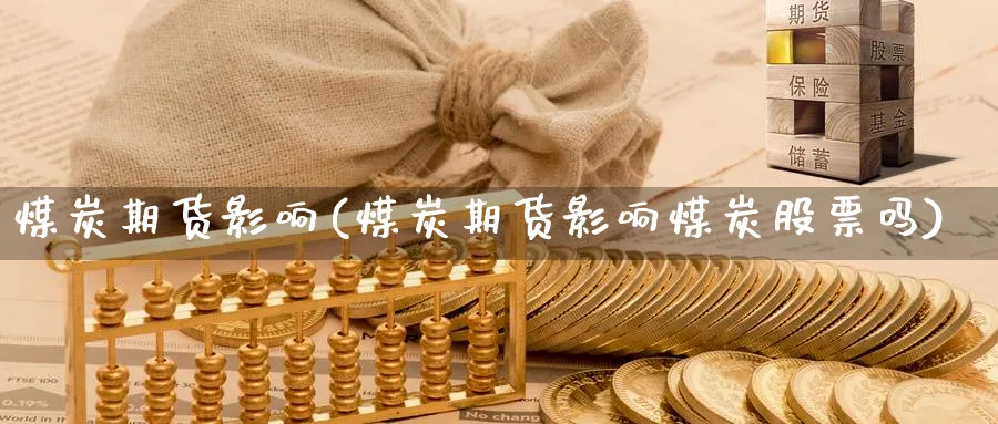 煤炭期货影响(煤炭期货影响煤炭股票吗)_财金知识_第1张_青花期货直播间 煤炭期货影响(煤炭期货影响煤炭股票吗)_https://qh.ynbygsw.com_财金知识_第1张