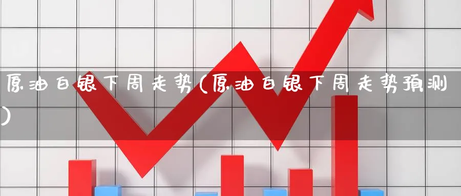 原油白银下周走势(原油白银下周走势预测)_财金百科_第1张_青花期货直播间 原油白银下周走势(原油白银下周走势预测)_https://qh.ynbygsw.com_财金百科_第1张