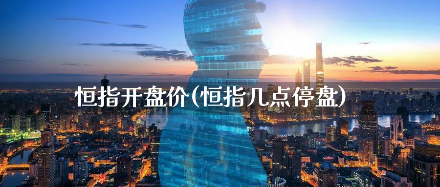 恒指开盘价(恒指几点停盘)_财金百科_第1张_青花期货直播间 恒指开盘价(恒指几点停盘)_https://qh.ynbygsw.com_财金百科_第1张