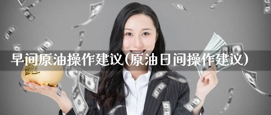 早间原油操作建议(原油日间操作建议)_https://qh.ynbygsw.com_期货直播_第1张