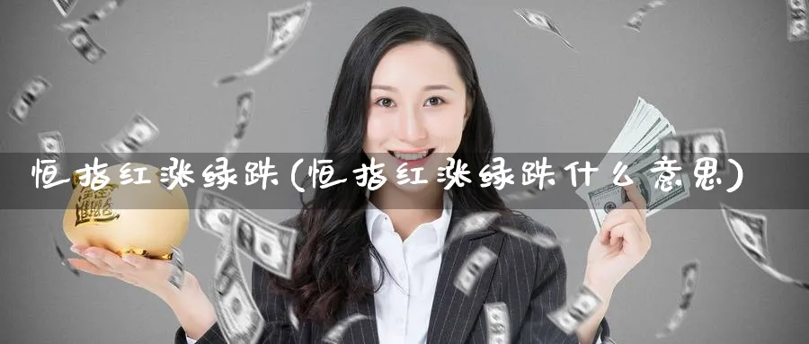 恒指红涨绿跌(恒指红涨绿跌什么意思)_财金知识_第1张_青花期货直播间 恒指红涨绿跌(恒指红涨绿跌什么意思)_https://qh.ynbygsw.com_财金知识_第1张