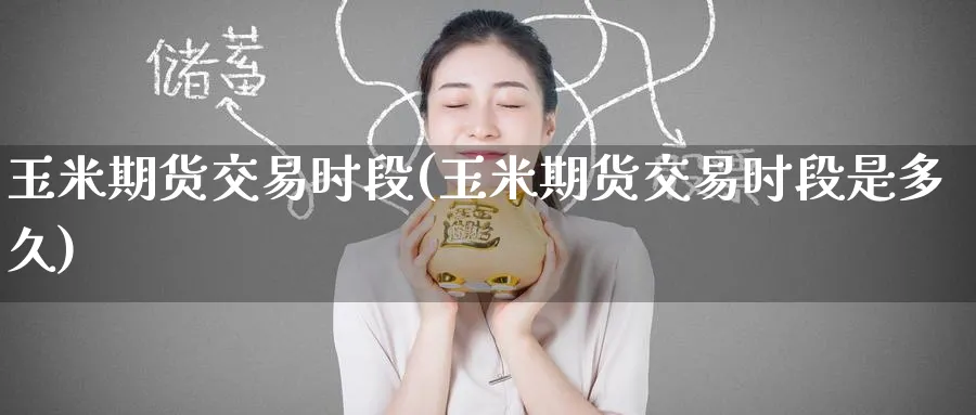 玉米期货交易时段(玉米期货交易时段是多久)_国际期货_第1张_青花期货直播间 玉米期货交易时段(玉米期货交易时段是多久)_https://qh.ynbygsw.com_国际期货_第1张