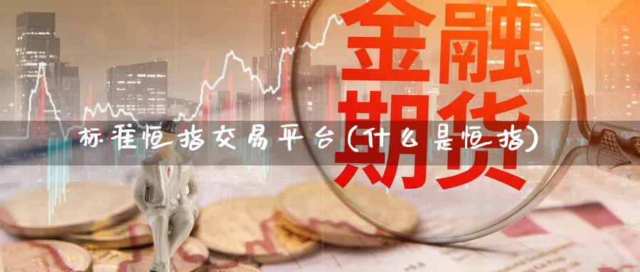 标准恒指交易平台(什么是恒指)_国际期货_第1张_青花期货直播间 标准恒指交易平台(什么是恒指)_https://qh.ynbygsw.com_国际期货_第1张