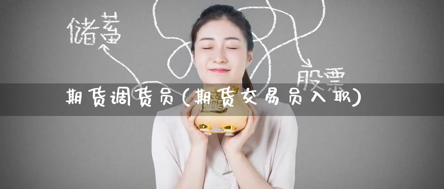 期货调货员(期货交易员入职)_财金百科_第1张_青花期货直播间 期货调货员(期货交易员入职)_https://qh.ynbygsw.com_财金百科_第1张