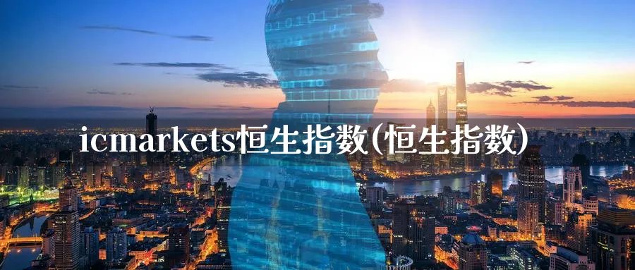 icmarkets恒生指数(恒生指数)_财金百科_第1张_青花期货直播间 icmarkets恒生指数(恒生指数)_https://qh.ynbygsw.com_财金百科_第1张