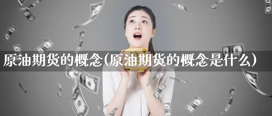 原油期货的概念(原油期货的概念是什么)_财金百科_第1张_青花期货直播间 原油期货的概念(原油期货的概念是什么)_https://qh.ynbygsw.com_财金百科_第1张
