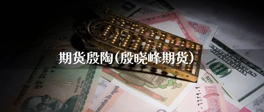 期货殷陶(殷晓峰期货)_期货交易_第1张_青花期货直播间 期货殷陶(殷晓峰期货)_https://qh.ynbygsw.com_期货交易_第1张