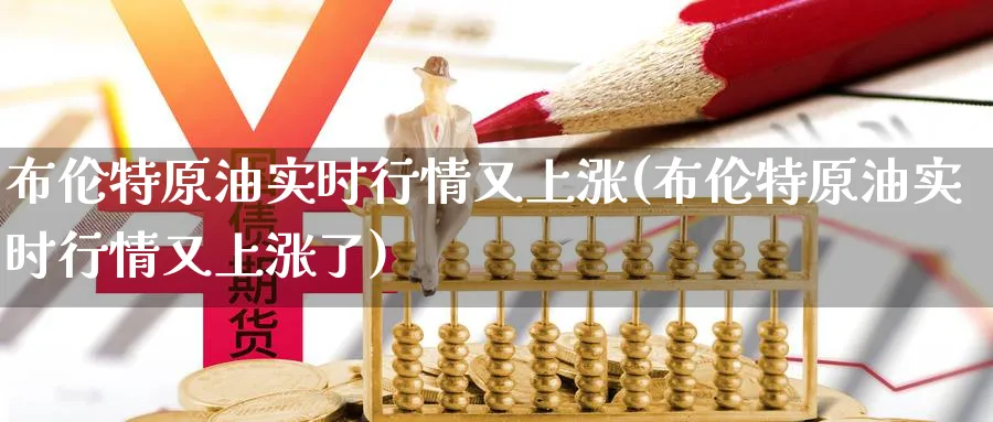 布伦特原油实时行情又上涨(布伦特原油实时行情又上涨了)_期货交易_第1张_青花期货直播间 布伦特原油实时行情又上涨(布伦特原油实时行情又上涨了)_https://qh.ynbygsw.com_期货交易_第1张