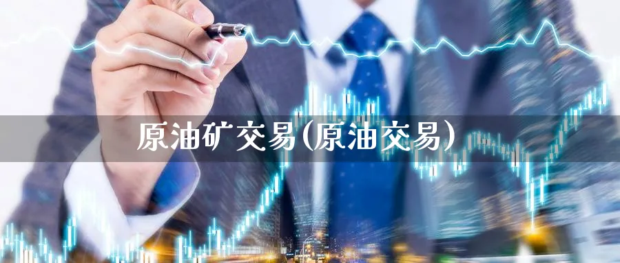 原油矿交易(原油交易)_财金知识_第1张_青花期货直播间 原油矿交易(原油交易)_https://qh.ynbygsw.com_财金知识_第1张