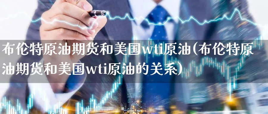 布伦特原油期货和美国wti原油(布伦特原油期货和美国wti原油的关系)_https://qh.ynbygsw.com_期货直播_第1张