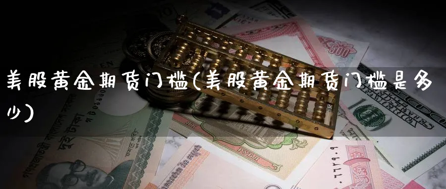 美股黄金期货门槛(美股黄金期货门槛是多少)_https://qh.ynbygsw.com_财金知识_第1张
