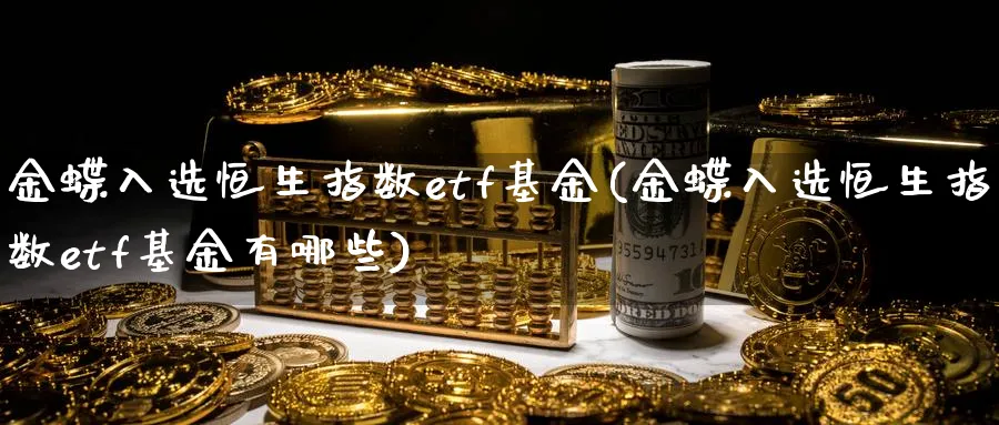金蝶入选恒生指数etf基金(金蝶入选恒生指数etf基金有哪些)_期货喊单_第1张_青花期货直播间 金蝶入选恒生指数etf基金(金蝶入选恒生指数etf基金有哪些)_https://qh.ynbygsw.com_期货喊单_第1张