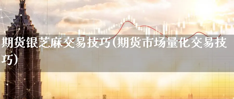 期货银芝麻交易技巧(期货市场量化交易技巧)_期货交易_第1张_青花期货直播间 期货银芝麻交易技巧(期货市场量化交易技巧)_https://qh.ynbygsw.com_期货交易_第1张