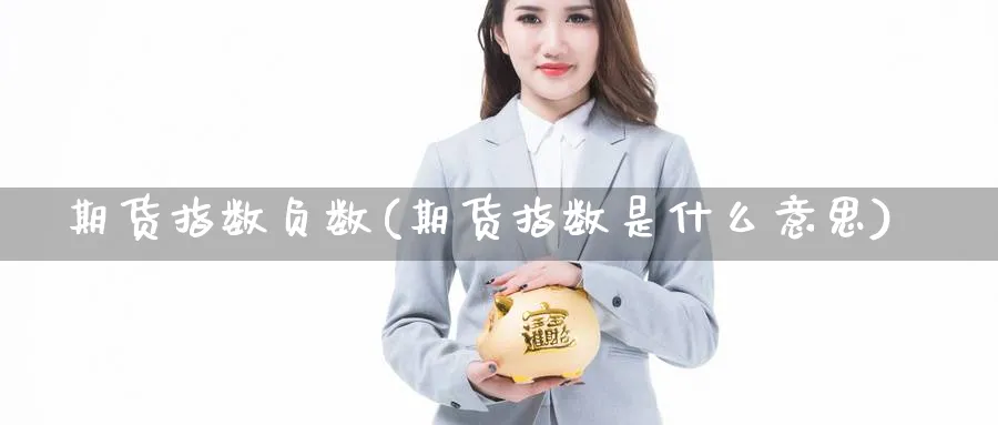 期货指数负数(期货指数是什么意思)_期货喊单_第1张_青花期货直播间 期货指数负数(期货指数是什么意思)_https://qh.ynbygsw.com_期货喊单_第1张