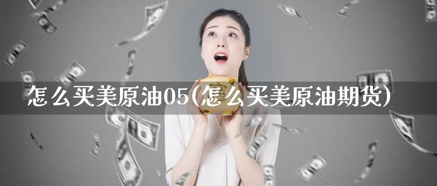 怎么买美原油05(怎么买美原油期货)_https://qh.ynbygsw.com_期货喊单_第1张