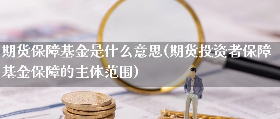期货保障基金是什么意思(期货投资者保障基金保障的主体范围)_期货交易_第1张_青花期货直播间 期货保障基金是什么意思(期货投资者保障基金保障的主体范围)_https://qh.ynbygsw.com_期货交易_第1张