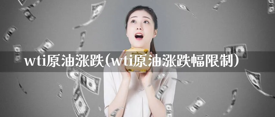 wti原油涨跌(wti原油涨跌幅限制)_期货直播_第1张_青花期货直播间 wti原油涨跌(wti原油涨跌幅限制)_https://qh.ynbygsw.com_期货直播_第1张
