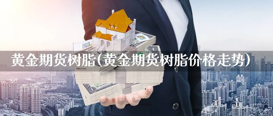 黄金期货树脂(黄金期货树脂价格走势)_国际期货_第1张_青花期货直播间 黄金期货树脂(黄金期货树脂价格走势)_https://qh.ynbygsw.com_国际期货_第1张
