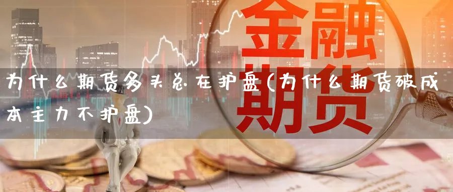 为什么期货多头总在护盘(为什么期货破成本主力不护盘)_期货喊单_第1张_青花期货直播间 为什么期货多头总在护盘(为什么期货破成本主力不护盘)_https://qh.ynbygsw.com_期货喊单_第1张