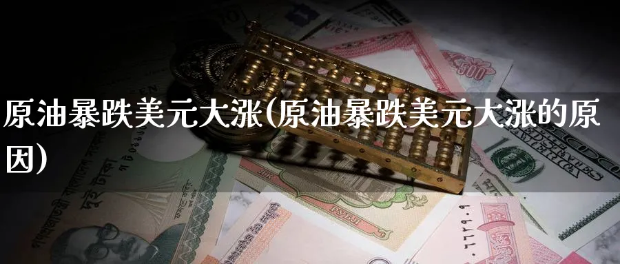 原油暴跌美元大涨(原油暴跌美元大涨的原因)_国际期货_第1张_青花期货直播间 原油暴跌美元大涨(原油暴跌美元大涨的原因)_https://qh.ynbygsw.com_国际期货_第1张